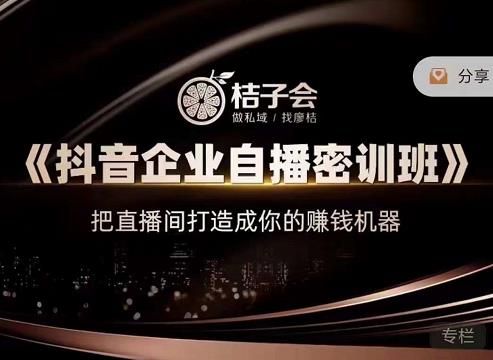 桔子会《抖音企业自播密训班》,把直播间打造成你的赚钱机器-项目资源库