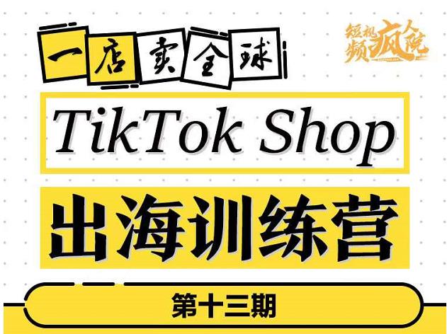 TikTokShop出海训练营（第十三期），打开全球流量新思维，出海抢占全球新流量，一店卖全球-项目资源库