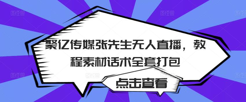 聚亿传媒张先生无人直播,教程素材话术全套打包-项目资源库