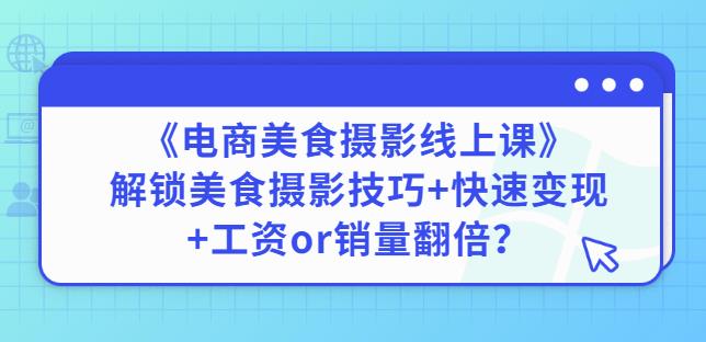 陈飞燕《电商美食摄影线上课》解锁美食摄影技巧+快速变现+工资or销量翻倍-项目资源库
