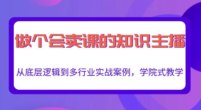 做一个会卖课的知识主播，从底层逻辑到多行业实战案例，学院式教学-项目资源库
