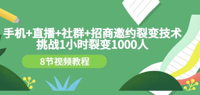 手机+直播+社群+招商邀约裂变技术:挑战1小时裂变1000人(8节视频教程)-项目资源库