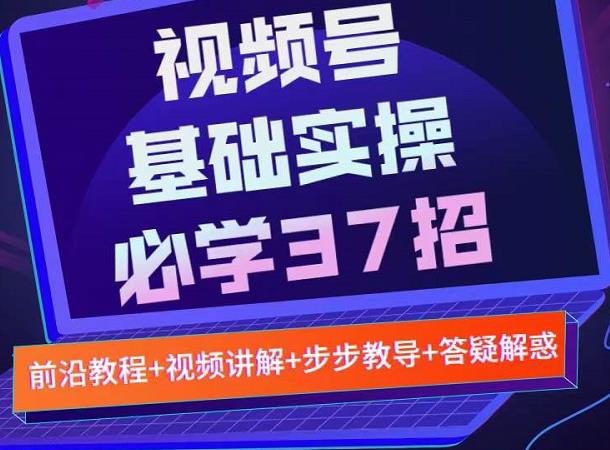 视频号实战基础必学37招，每个步骤都有具体操作流程，简单易懂好操作-项目资源库