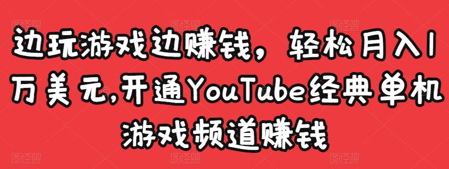 边玩游戏边赚钱,轻松月入1万美元,开通YouTube经典单机游戏频道赚钱-项目资源库