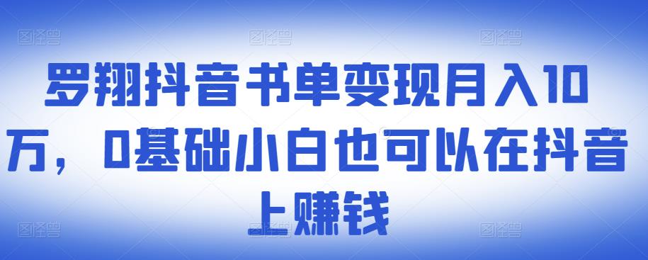 ​罗翔抖音书单变现月入10万，0基础小白也可以在抖音上赚钱-项目资源库