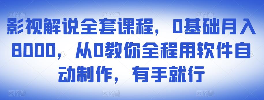 影视解说全套课程，0基础月入8000，从0教你全程用软件自动制作，有手就行-项目资源库