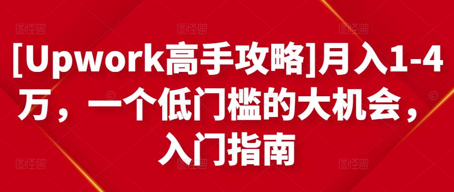 [Upwork高手攻略]月入1-4万，一个低门槛的大机会，入门指南-项目资源库