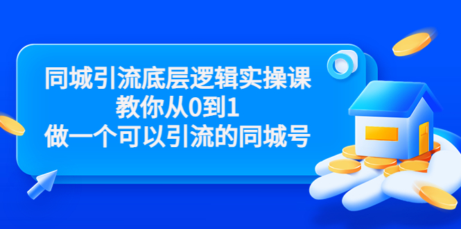 同城引流底层逻辑实操课，教你从0到1做一个可以引流的同城号（价值4980）-项目资源库