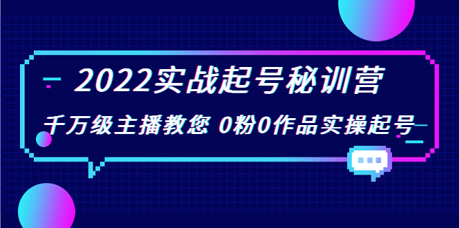 2022实战起号秘训营,千万级主播教您 0粉0作品实操起号(价值299元)-项目资源库