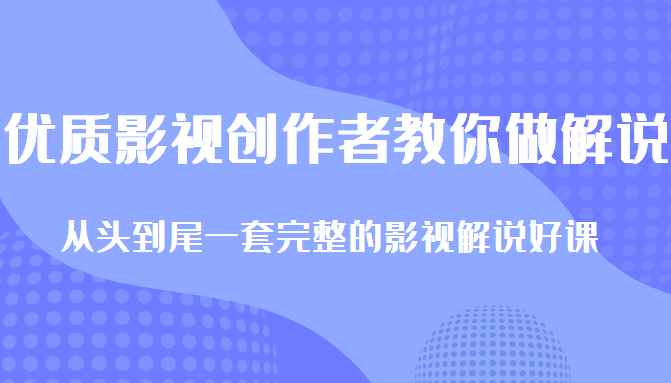 优质影视领域创作者教你做解说变现，从头到尾一套完整的解说课，附全套软件-项目资源库