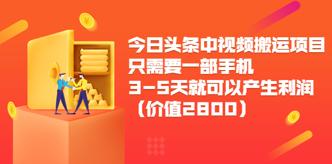 今日头条中视频搬运项目,只需要一部手机3-5天就可以产生利润(价值2800元)-项目资源库