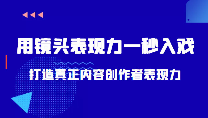 带你用镜头表现力一秒入戏打造真正内容创作者表现力（价值1580元）-项目资源库