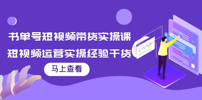 书单号短视频带货实操课：短视频运营实操经验干货分享-项目资源库