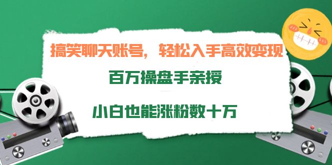 搞笑聊天账号,轻松入手高效变现,百万操盘手亲授,小白也能涨粉数十万-项目资源库