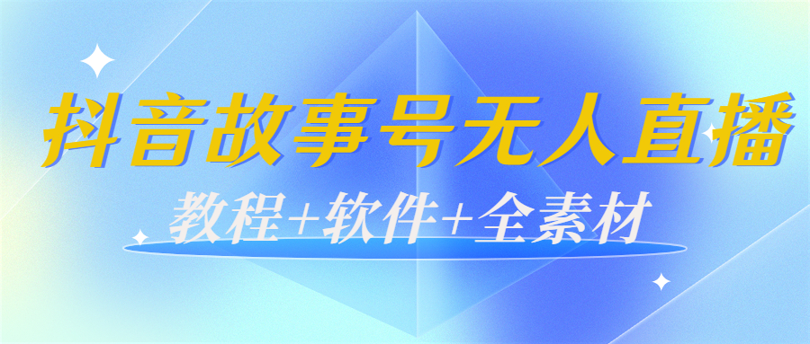 外边698的抖音故事号无人直播:6千人在线一天变现200(教程+软件+全素材)-项目资源库