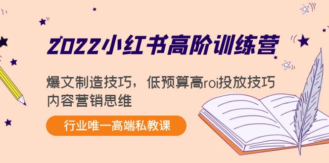 2022小红书高阶训练营：爆文制造技巧，低预算高roi投放技巧，内容营销思维-项目资源库