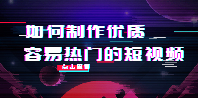 如何制作优质容易热门的短视频:别人没有的,我们都有 实操经验总结-项目资源库
