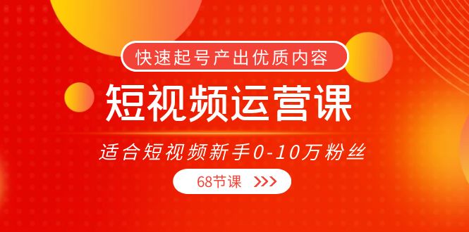 短视频运营课，适合短视频新手0-10万粉丝，快速起号产出优质内容（无水印）-项目资源库