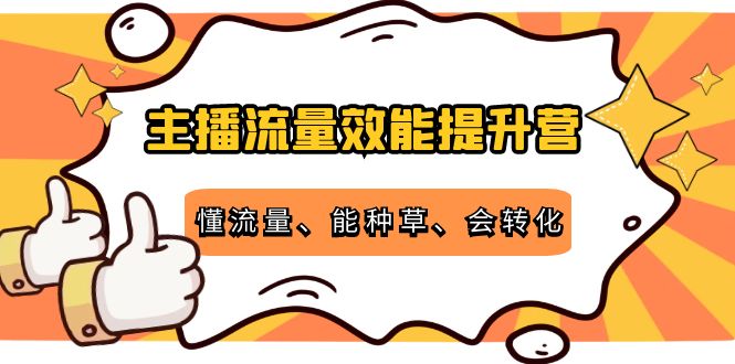 主播流量效能提升营：懂流量、能种草、会转化，清晰明确方法规则-项目资源库