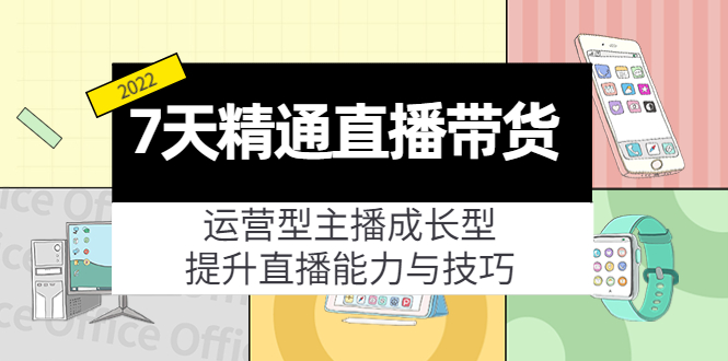 7天精通直播带货，运营型主播成长型，提升直播能力与技巧（19节课）-项目资源库
