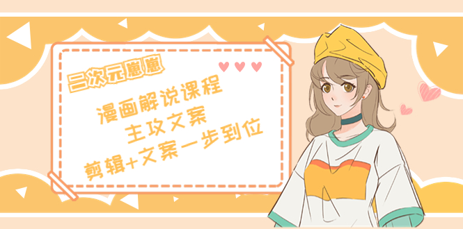 二次元·漫画解说课程——主攻文案，剪辑+文案一步到位（价值599元）-项目资源库