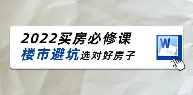 2022买房必修课：楼市避坑，选对好房子（21节干货课程）-项目资源库