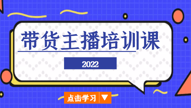 2022带货主播培训课，小白学完也能尽早进入直播行业-项目资源库