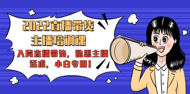 2022直播带货-主播培训课:入局直播带货,熟悉主播话术,小白专用-项目资源库