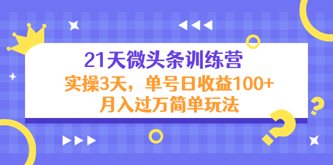 21天微头条训练营,实操3天,单号日收益100+月入过万简单玩法-项目资源库
