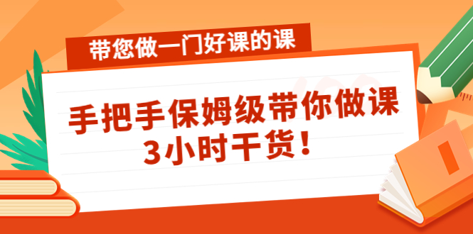 带您做一门好课的课:手把手保姆级带你做课,3小时干货-项目资源库