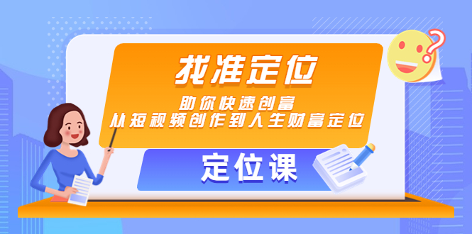 【定位课】找准定位,助你快速创富,从短视频创作到人生财富定位-项目资源库