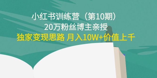 小红书训练营(第10期)20万粉丝博主亲授:独家变现思路 月入10W+价值上千-项目资源库