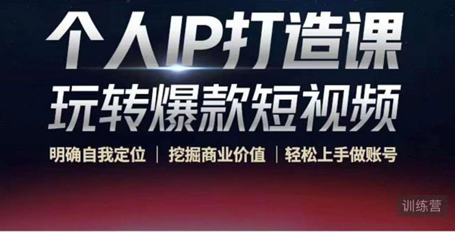 个人IP打造课-玩转爆款短视频,明确自我定位|挖掘商业价值|轻松上手做账号(无水印)-项目资源库