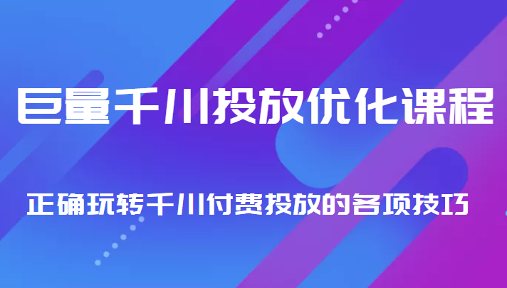 巨量千川投放优化课程 正确玩转千川付费投放的各项技巧-项目资源库