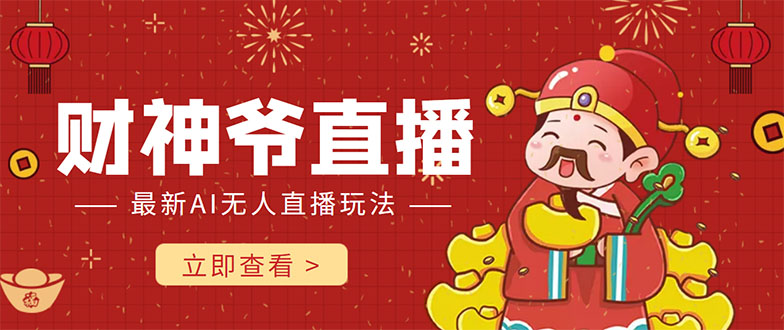 抖音快手财神爷AI智能直播间 无需真人出镜实时互动 不封号礼物打赏赚到手软-项目资源库