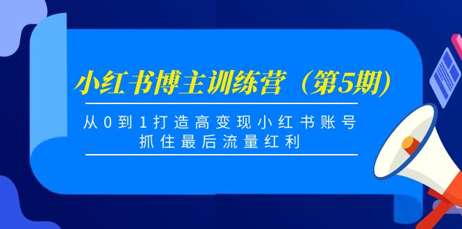 小红书博主训练营(第5期),从0到1打造高变现小红书账号,抓住最后流量红利-项目资源库