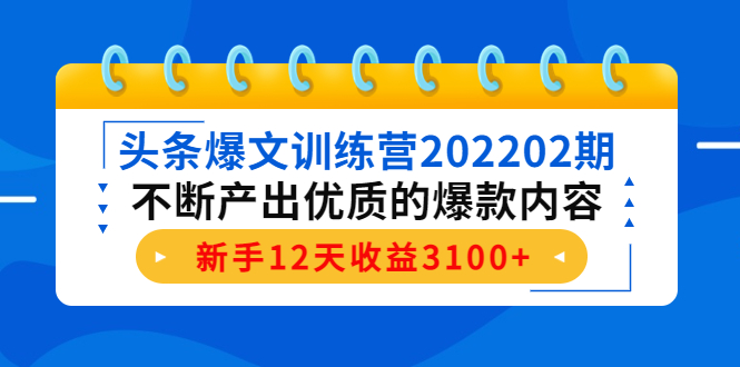 头条爆文训练营202202期,不断产出优质的爆款内容,新手12天收益3100+-项目资源库