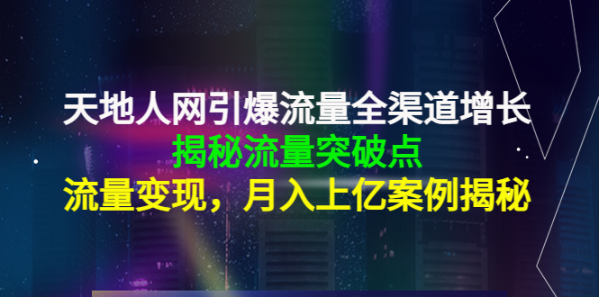 天地人网引爆流量全渠道增长：揭秘流量突然破点，流量变现，月入上亿案例-项目资源库