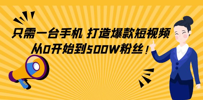 只需一台手机,轻松打造爆款短视频,从0开始到500W粉丝-项目资源库