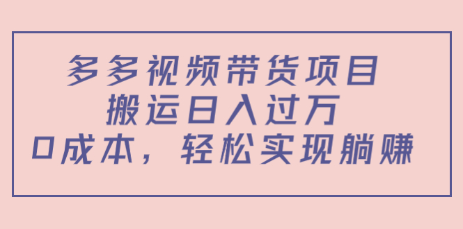 多多视频带货项目,搬运日入过万,0成本,轻松实现躺赚(教程+软件)-项目资源库