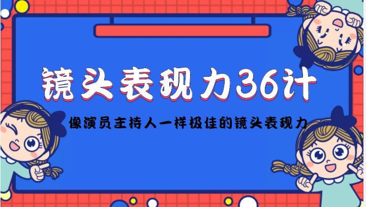 镜头表现力36计，做到像演员主持人这些职业的人一样，拥有极佳的镜头表现力-项目资源库