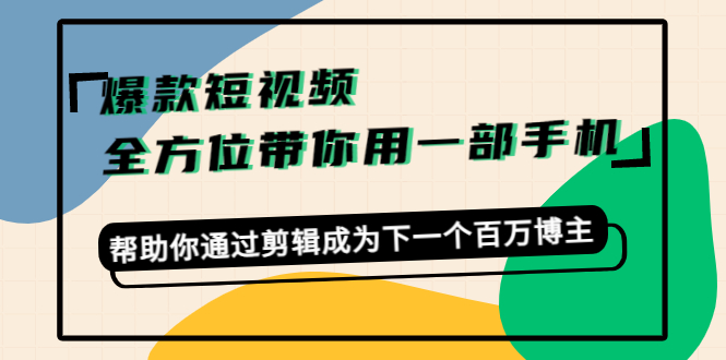 爆款短视频，全方位带你用一部手机，帮助你通过剪辑成为下一个百万博主-项目资源库