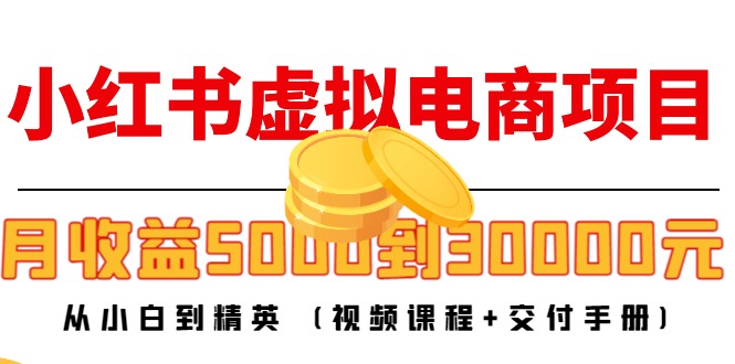 小红书虚拟电商项目:从小白到精英 月收益5000到30000 (视频课程+交付手册)-项目资源库