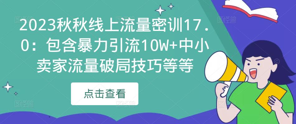 2023秋秋线上流量密训17.0:包含暴力引流10W+中小卖家流量破局技巧等等-项目资源库