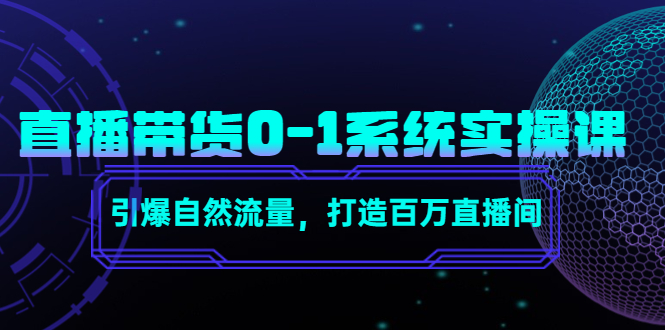 直播带货0-1系统实操课,引爆自然流量,打造百万直播间-项目资源库