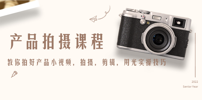 产品拍摄课程,教你拍好产品小视频,拍摄,剪辑,用光实操技巧-项目资源库