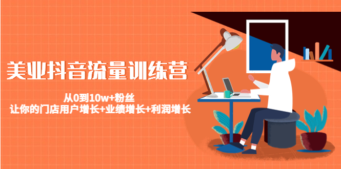 美业抖音流量训练营：从0到10w+粉丝 让你的门店用户增长+业绩增长+利润增长-项目资源库