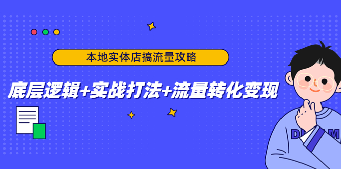 本地实体店搞流量攻略：底层逻辑+实战打法+流量转化变现-项目资源库