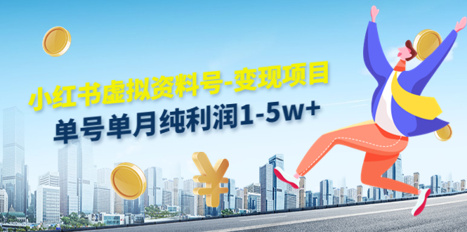 小红书虚拟资料号-变现项目：单号单月纯利润1-5w+实操玩法分享-项目资源库