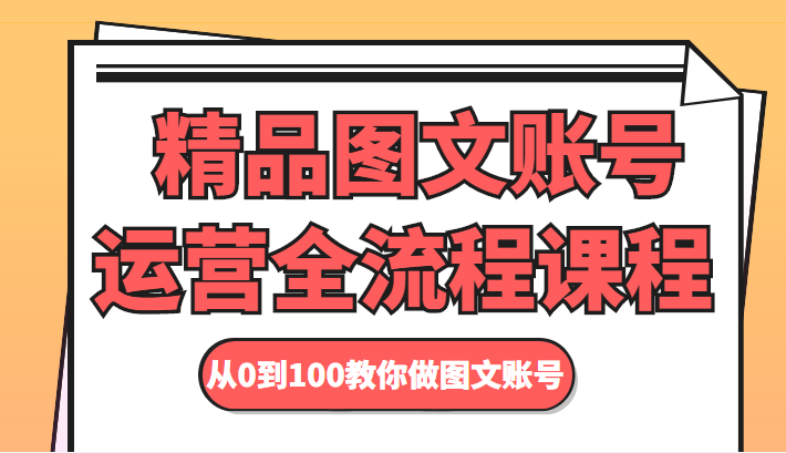 精品图文账号运营全流程课程 从0到100教你做图文账号-项目资源库